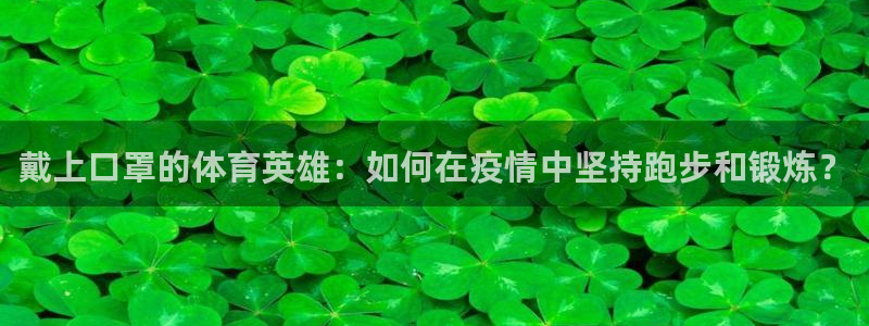 戴上口罩的体育英雄：如何在疫情中坚持跑步和锻炼？