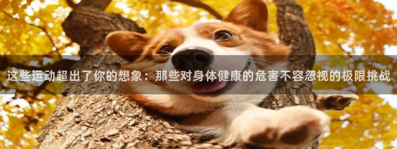 这些运动超出了你的想象：那些对身体健康的危害不容忽视的极限挑战