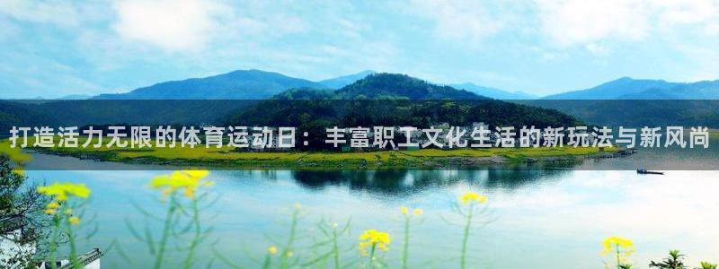 打造活力无限的体育运动日：丰富职工文化生活的新玩法与新风尚