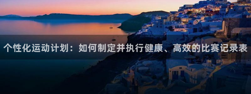 个性化运动计划：如何制定并执行健康、高效的比赛记录表