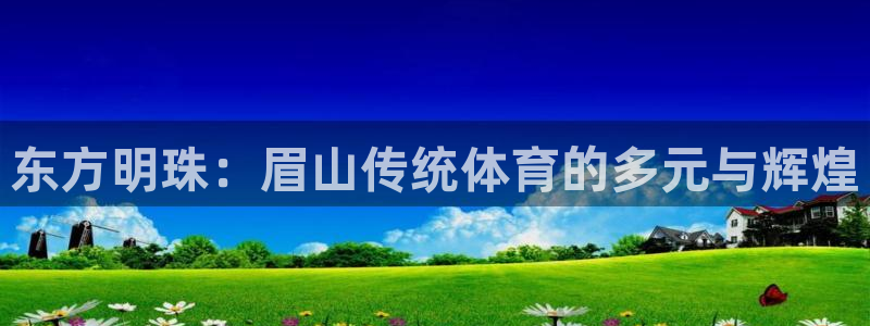 东方明珠：眉山传统体育的多元与辉煌